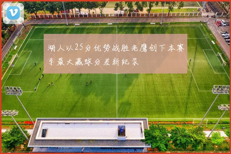 湖人以25分优势战胜老鹰创下本赛季最大赢球分差新纪录