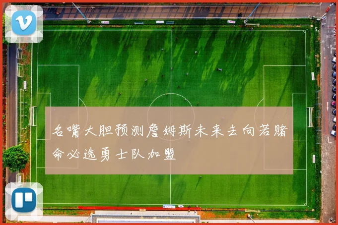 名嘴大胆预测詹姆斯未来去向若赌命必选勇士队加盟