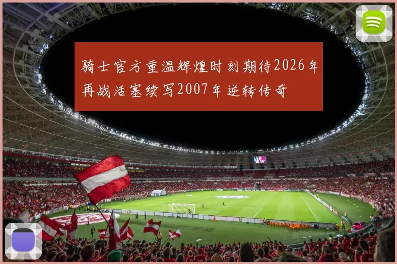 骑士官方重温辉煌时刻期待2026年再战活塞续写2007年逆转传奇