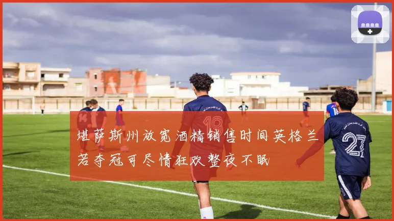 堪萨斯州放宽酒精销售时间英格兰若夺冠可尽情狂欢整夜不眠