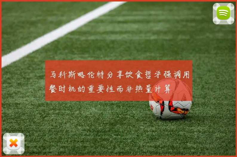 马科斯略伦特分享饮食哲学强调用餐时机的重要性而非热量计算