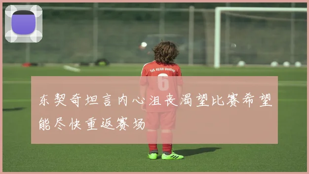 东契奇坦言内心沮丧渴望比赛希望能尽快重返赛场