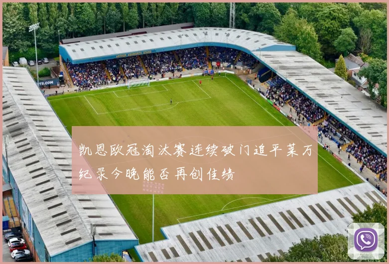 凯恩欧冠淘汰赛连续破门追平莱万纪录今晚能否再创佳绩