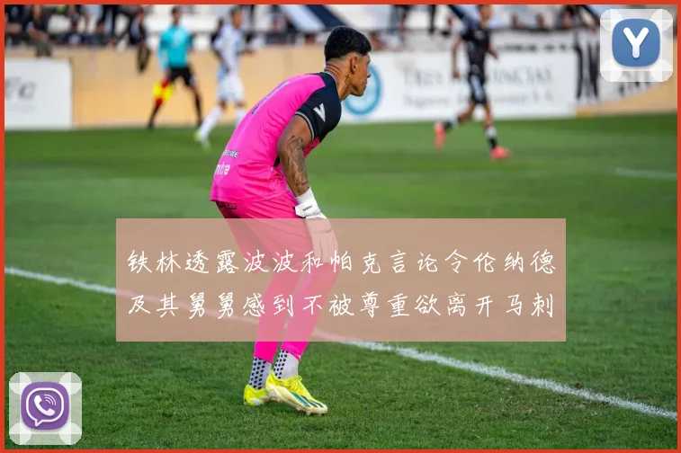 铁林透露波波和帕克言论令伦纳德及其舅舅感到不被尊重欲离开马刺