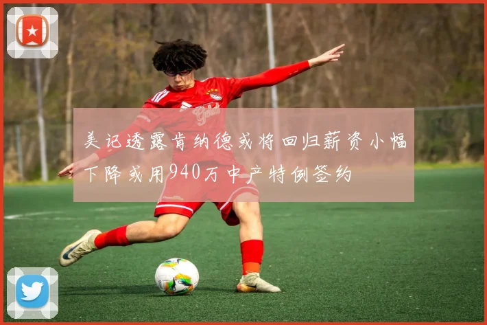 美记透露肯纳德或将回归薪资小幅下降或用940万中产特例签约