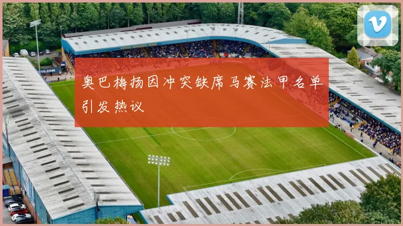 奥巴梅扬因冲突缺席马赛法甲名单引发热议