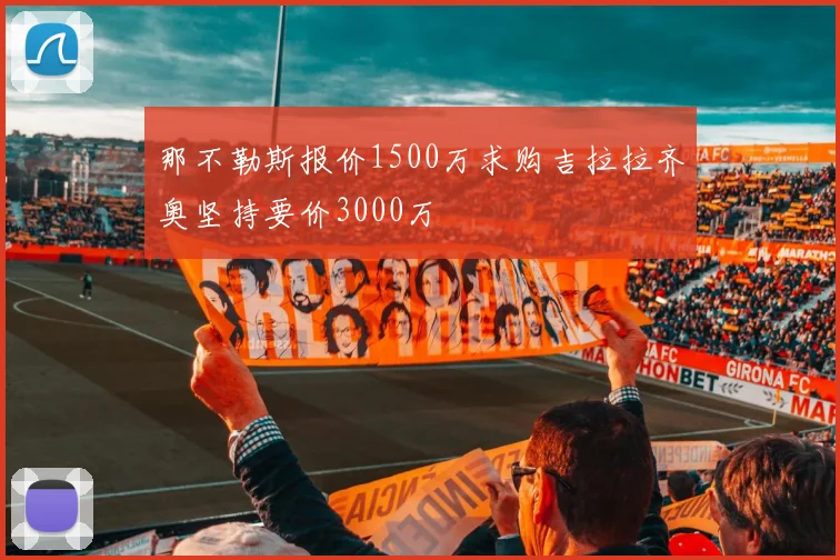 那不勒斯报价1500万求购吉拉拉齐奥坚持要价3000万