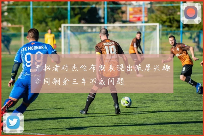 开拓者对杰伦布朗表现出浓厚兴趣合同剩余三年不成问题